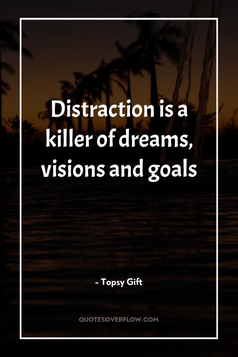 Distraction is a killer of dreams, visions and goals 