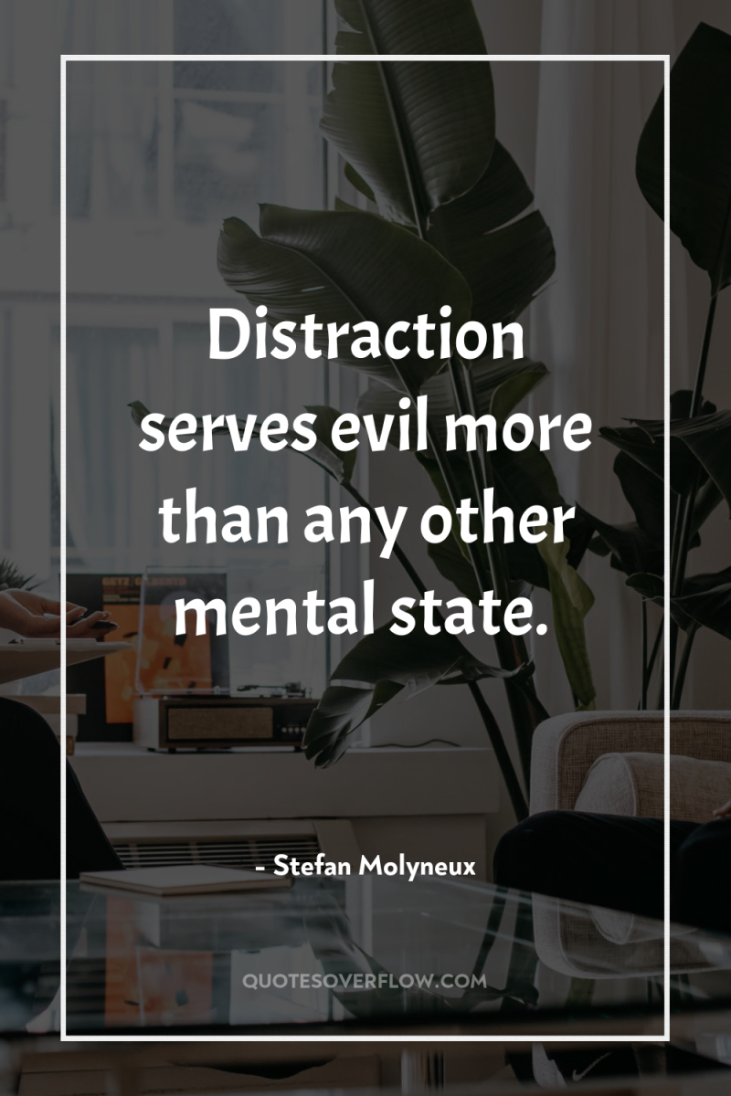 Distraction serves evil more than any other mental state. 