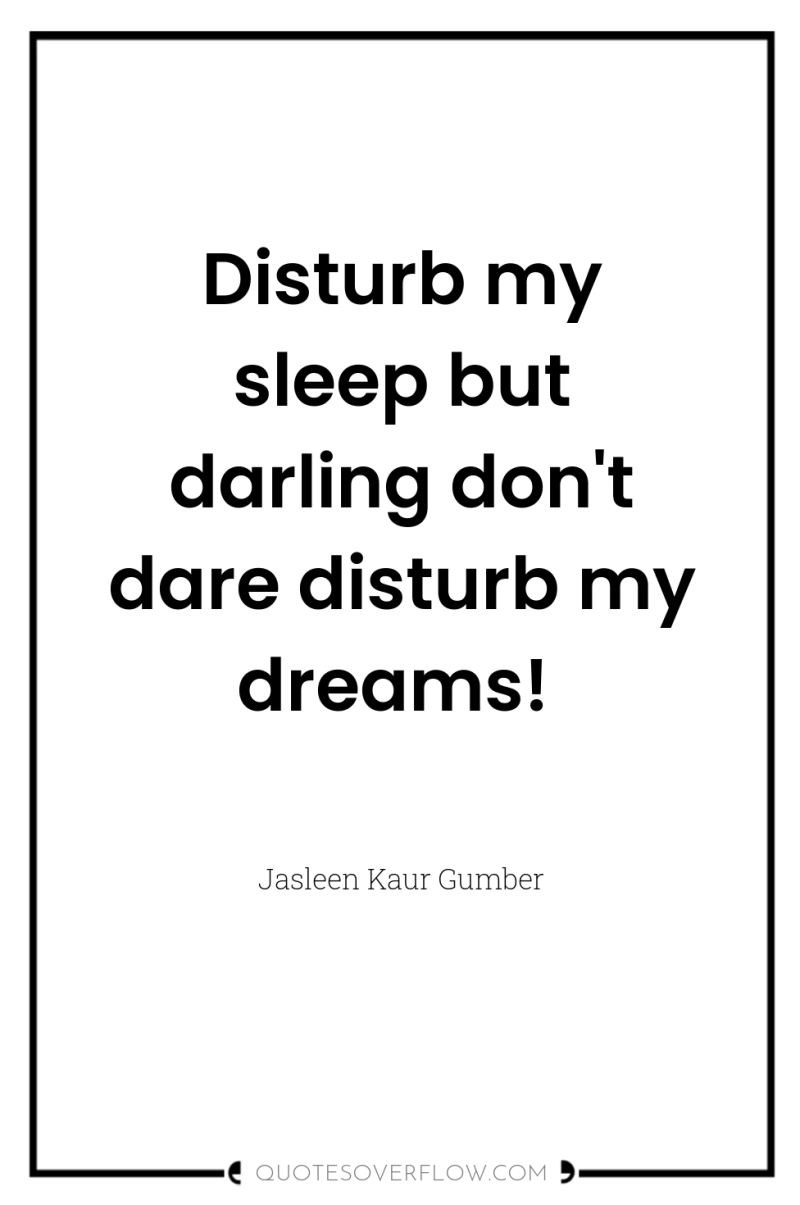 Disturb my sleep but darling don't dare disturb my dreams! 