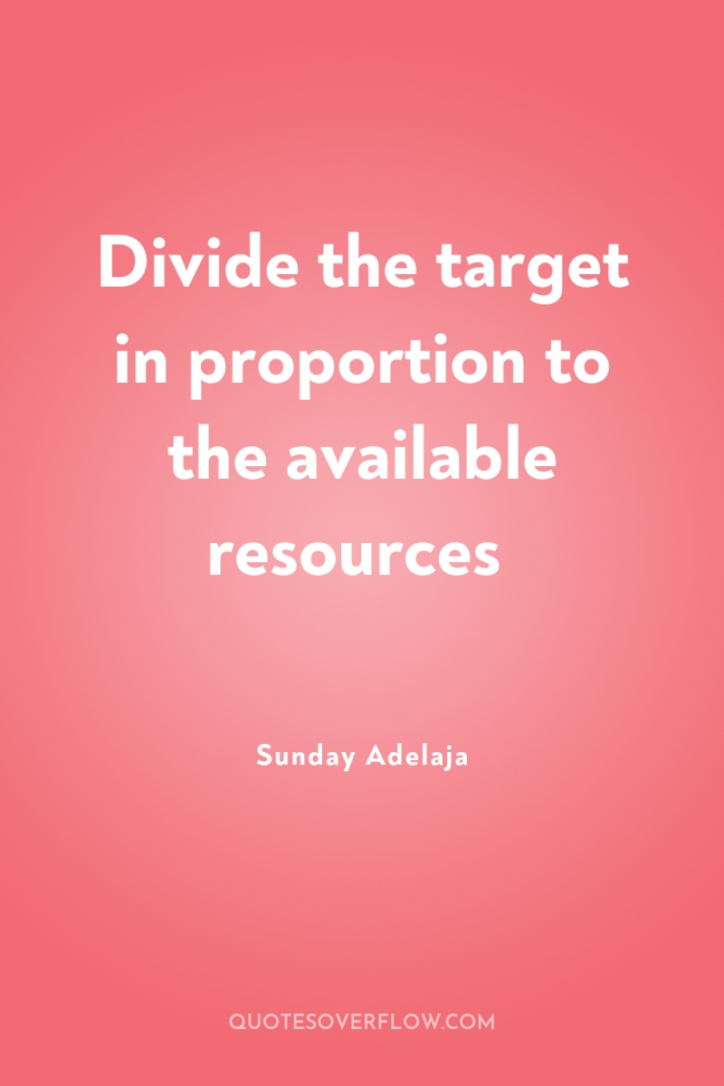 Divide the target in proportion to the available resources 