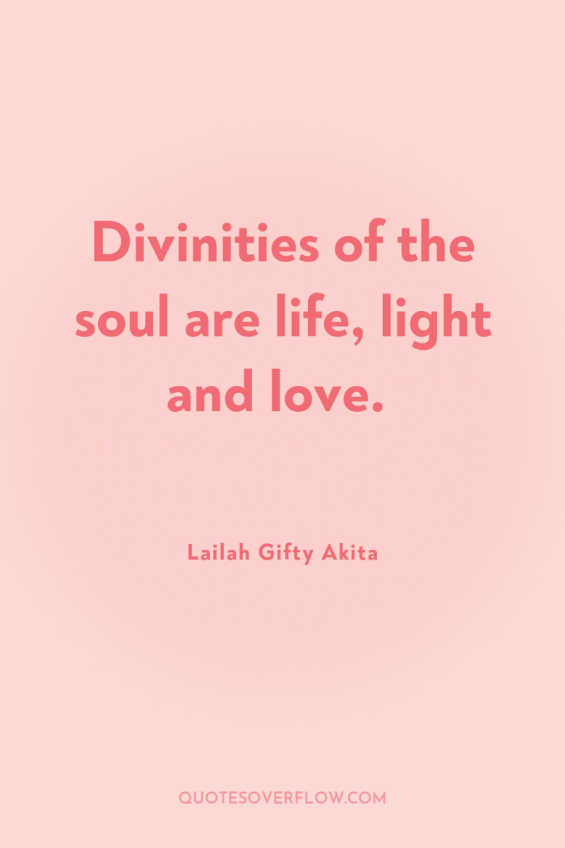 Divinities of the soul are life, light and love. 
