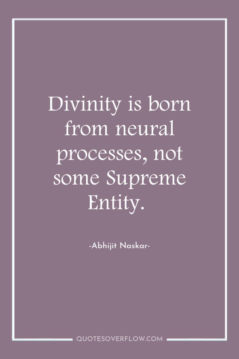 Divinity is born from neural processes, not some Supreme Entity. 