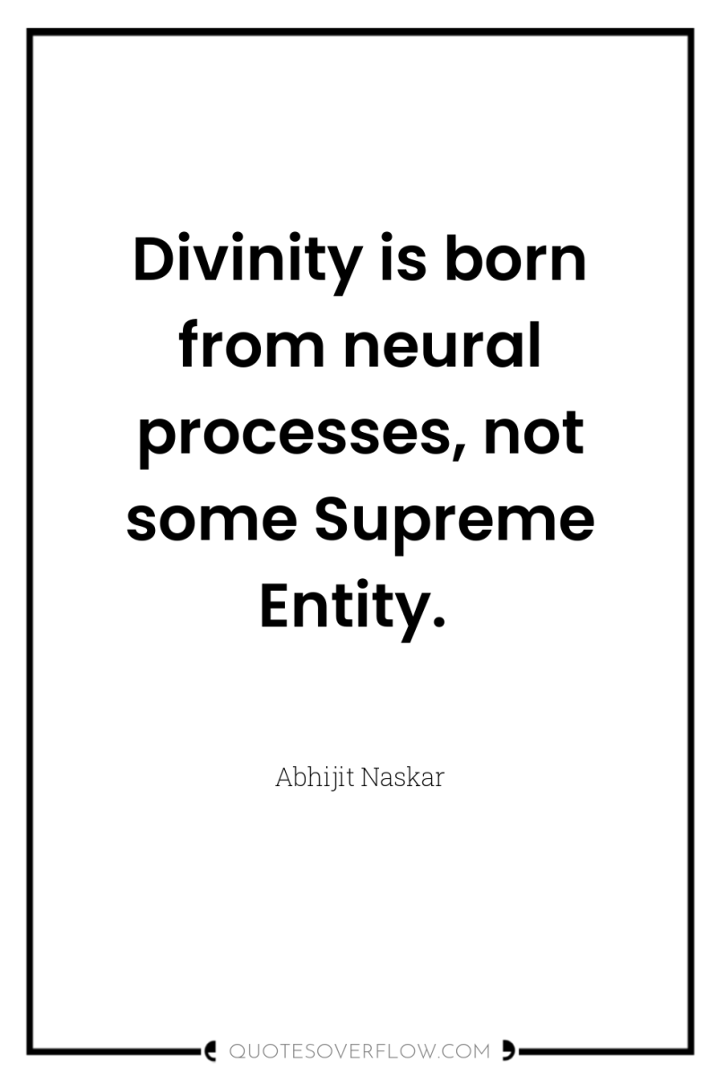Divinity is born from neural processes, not some Supreme Entity. 