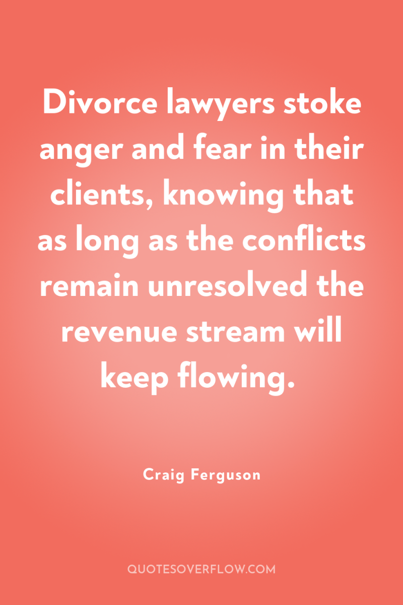 Divorce lawyers stoke anger and fear in their clients, knowing...