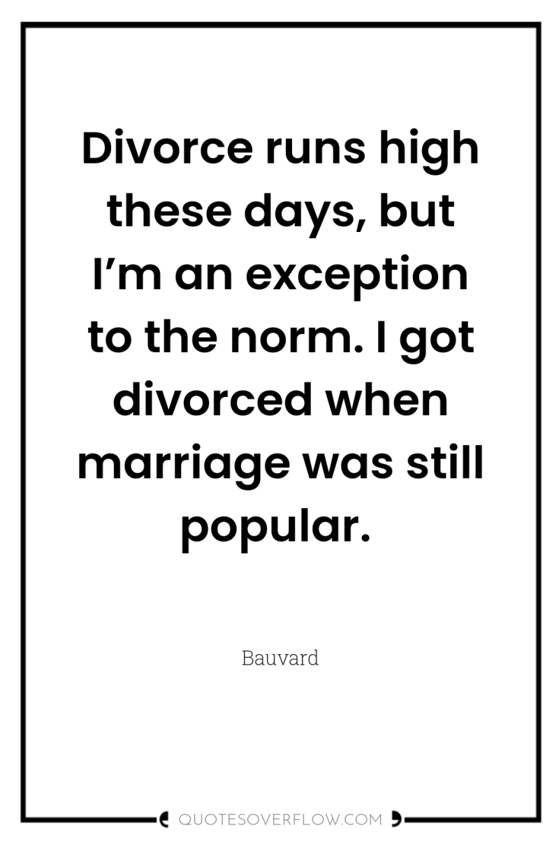Divorce runs high these days, but I’m an exception to...