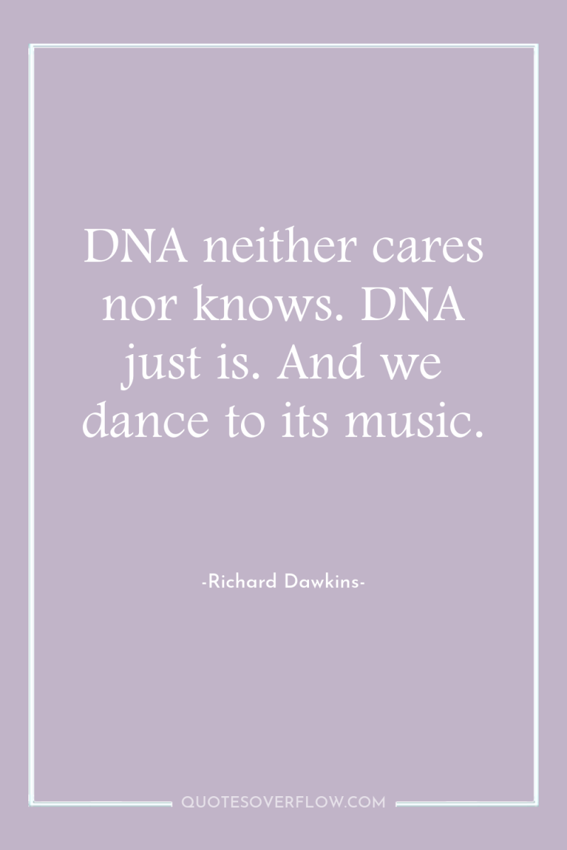 DNA neither cares nor knows. DNA just is. And we...
