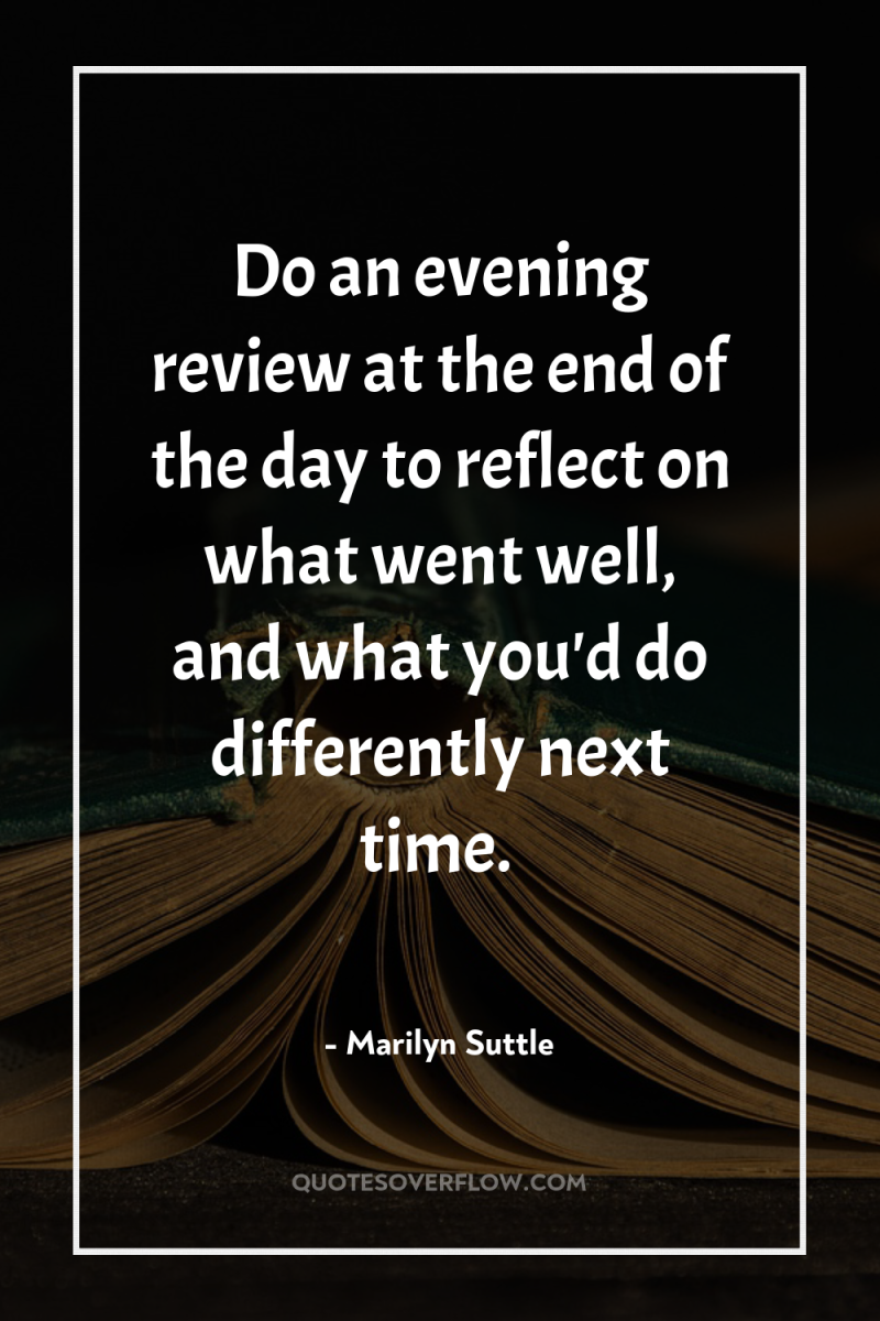Do an evening review at the end of the day...