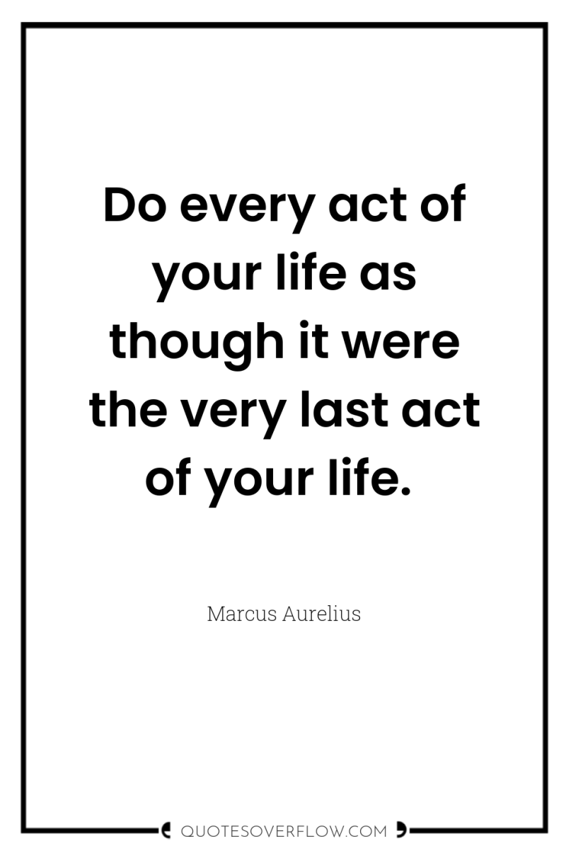 Do every act of your life as though it were...