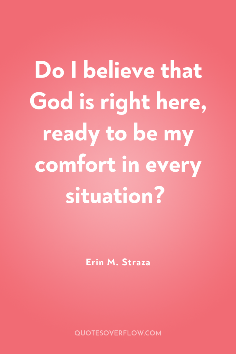 Do I believe that God is right here, ready to...