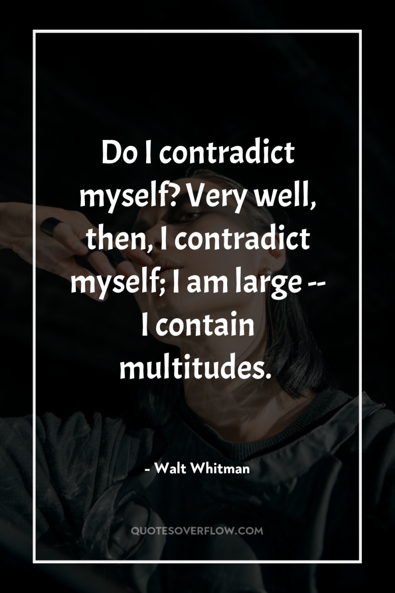 Do I contradict myself? Very well, then, I contradict myself;...