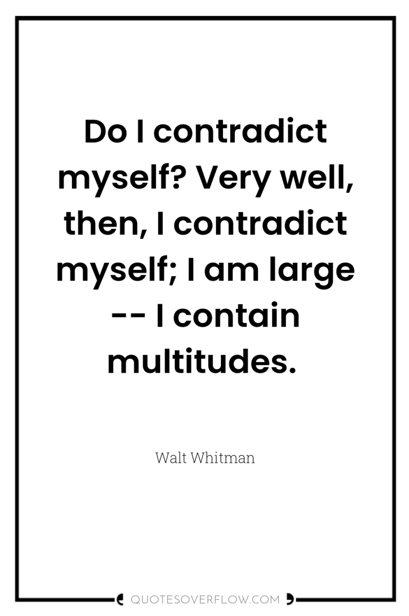 Do I contradict myself? Very well, then, I contradict myself;...