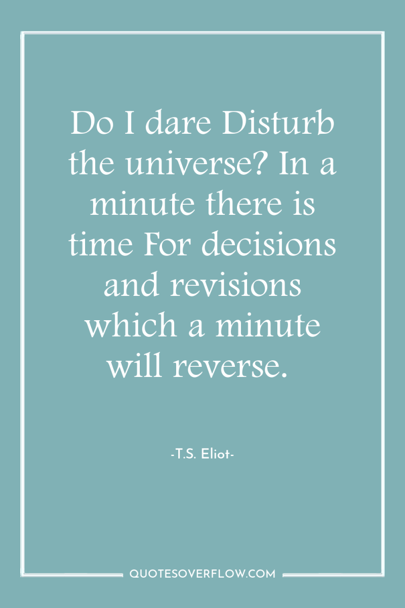 Do I dare Disturb the universe? In a minute there...