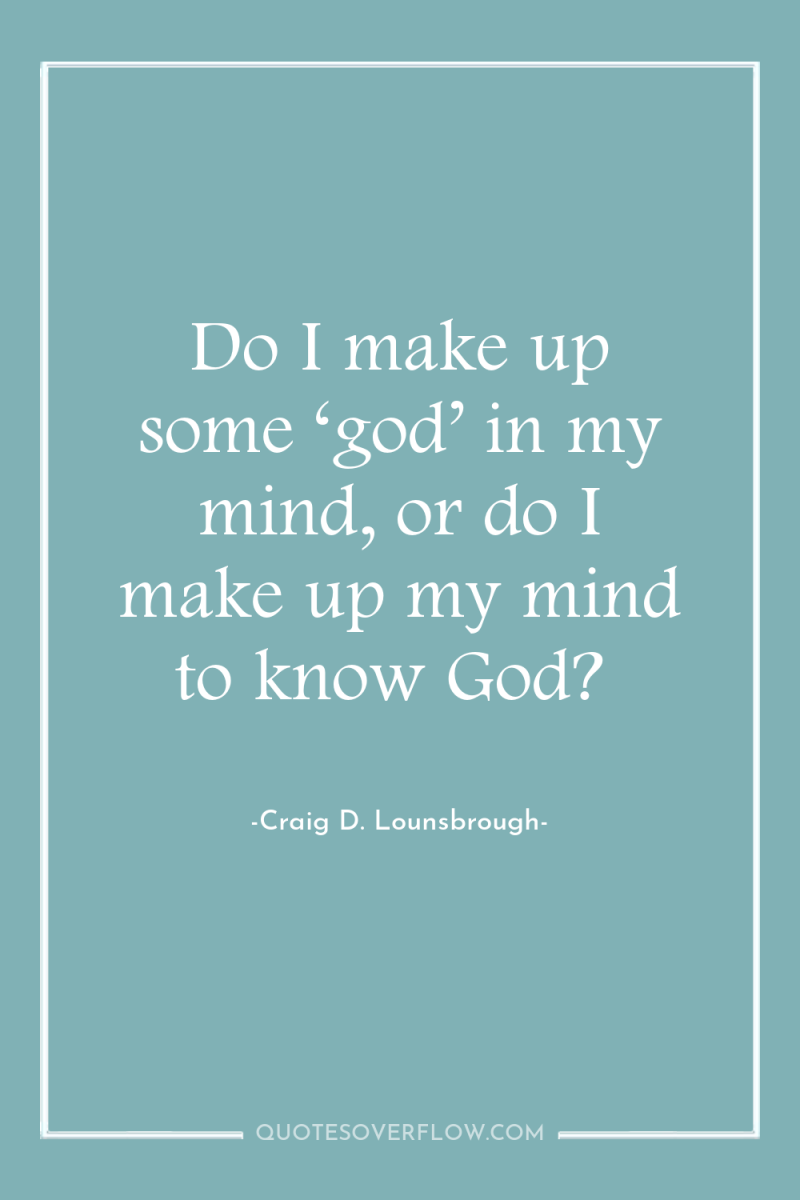 Do I make up some ‘god’ in my mind, or...