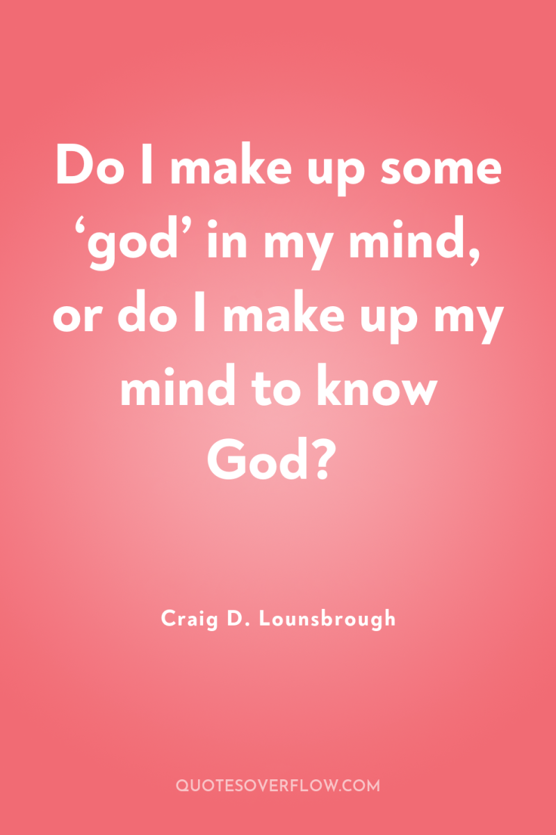 Do I make up some ‘god’ in my mind, or...