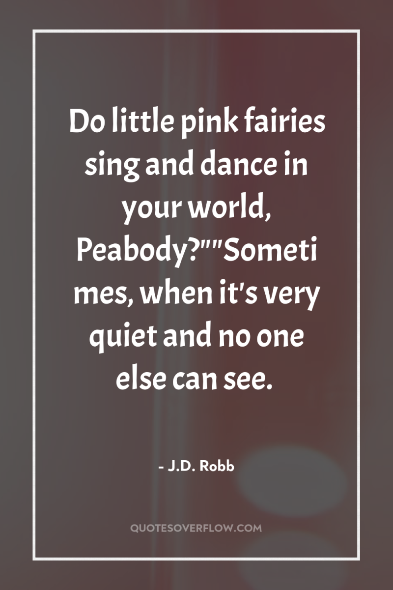 Do little pink fairies sing and dance in your world,...