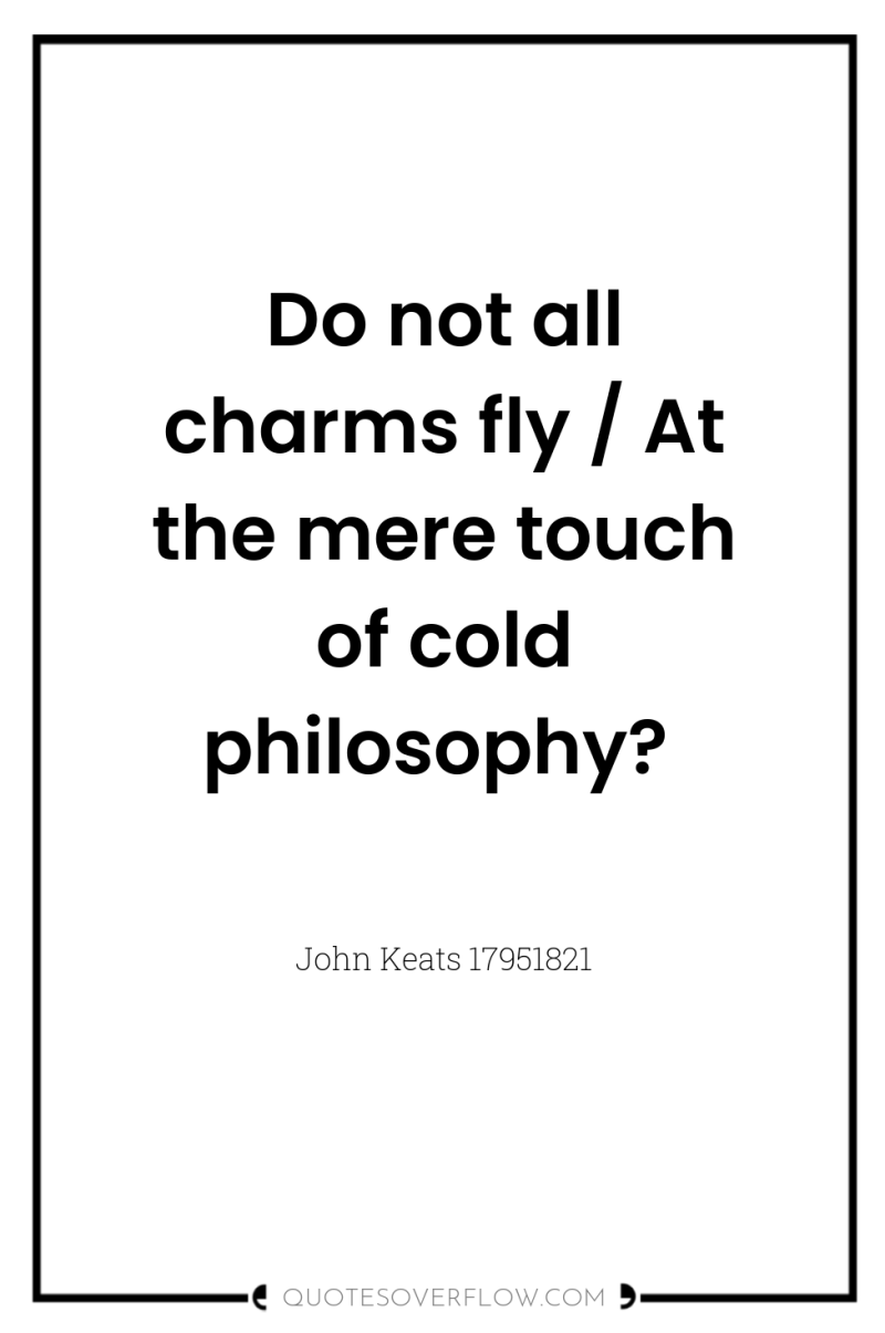 Do not all charms fly / At the mere touch...