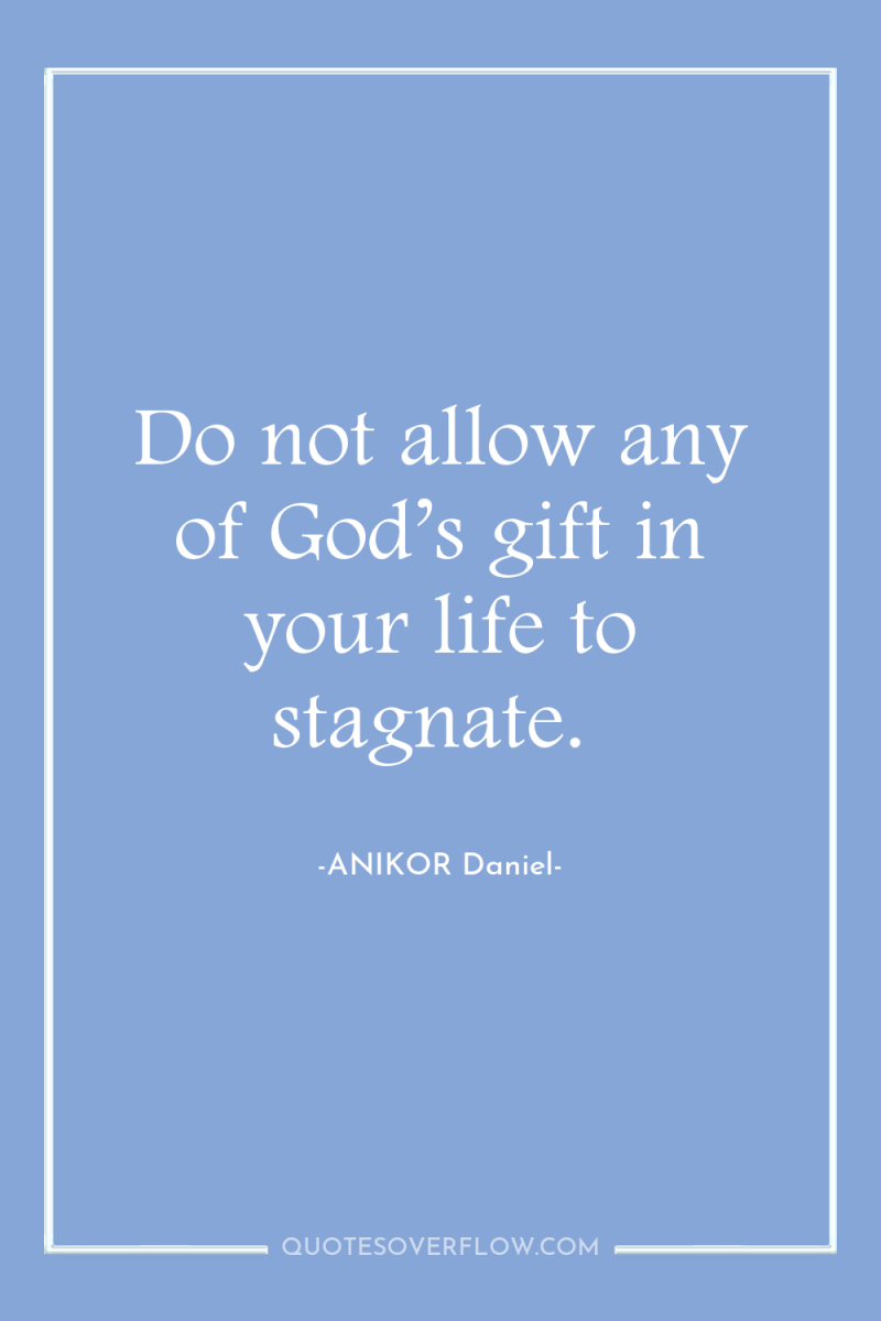 Do not allow any of God’s gift in your life...