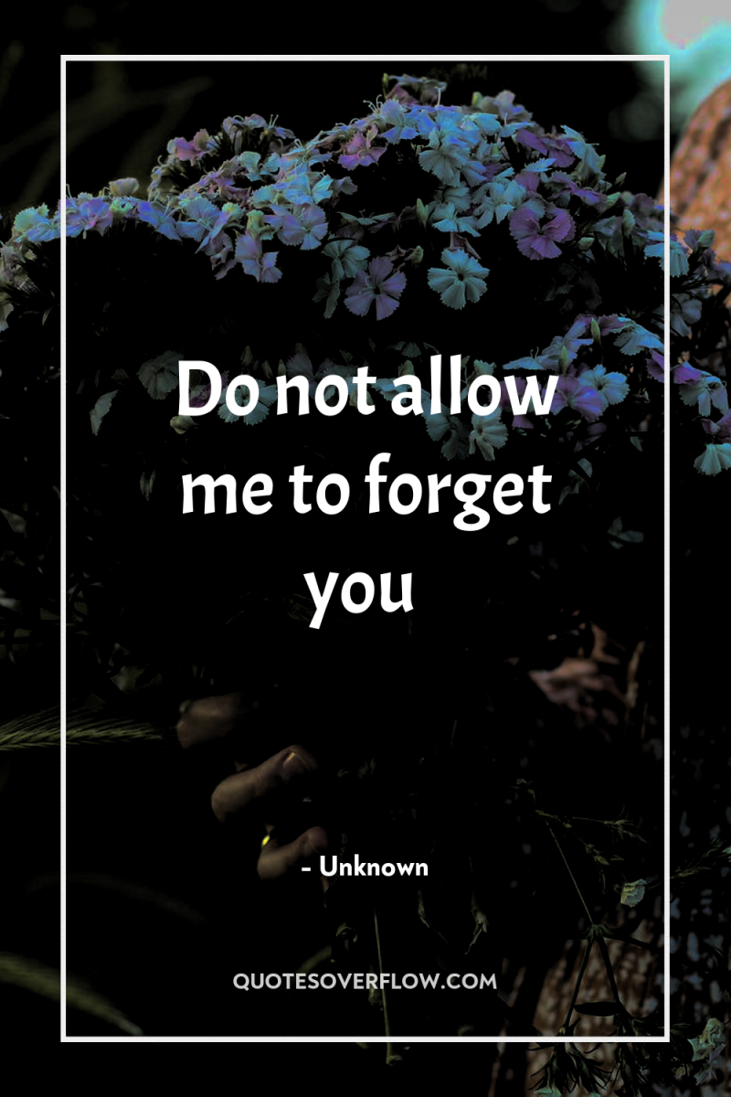 Do not allow me to forget you 