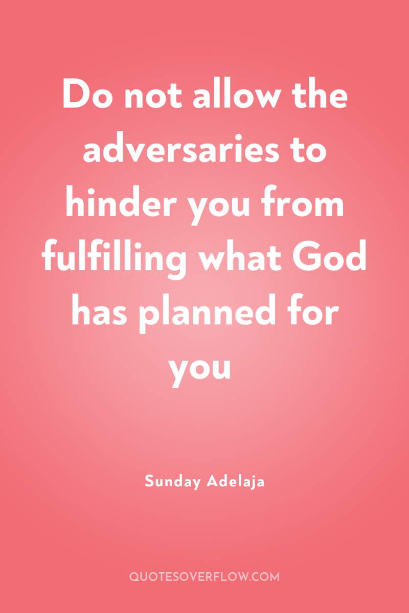 Do not allow the adversaries to hinder you from fulfilling...