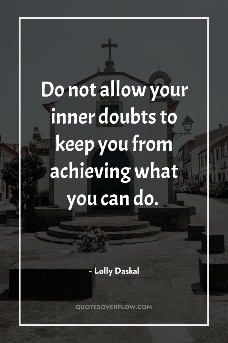 Do not allow your inner doubts to keep you from...