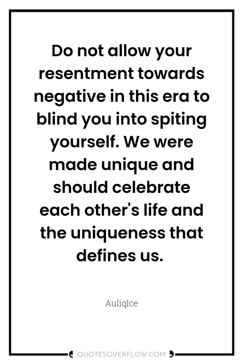 Do not allow your resentment towards negative in this era...