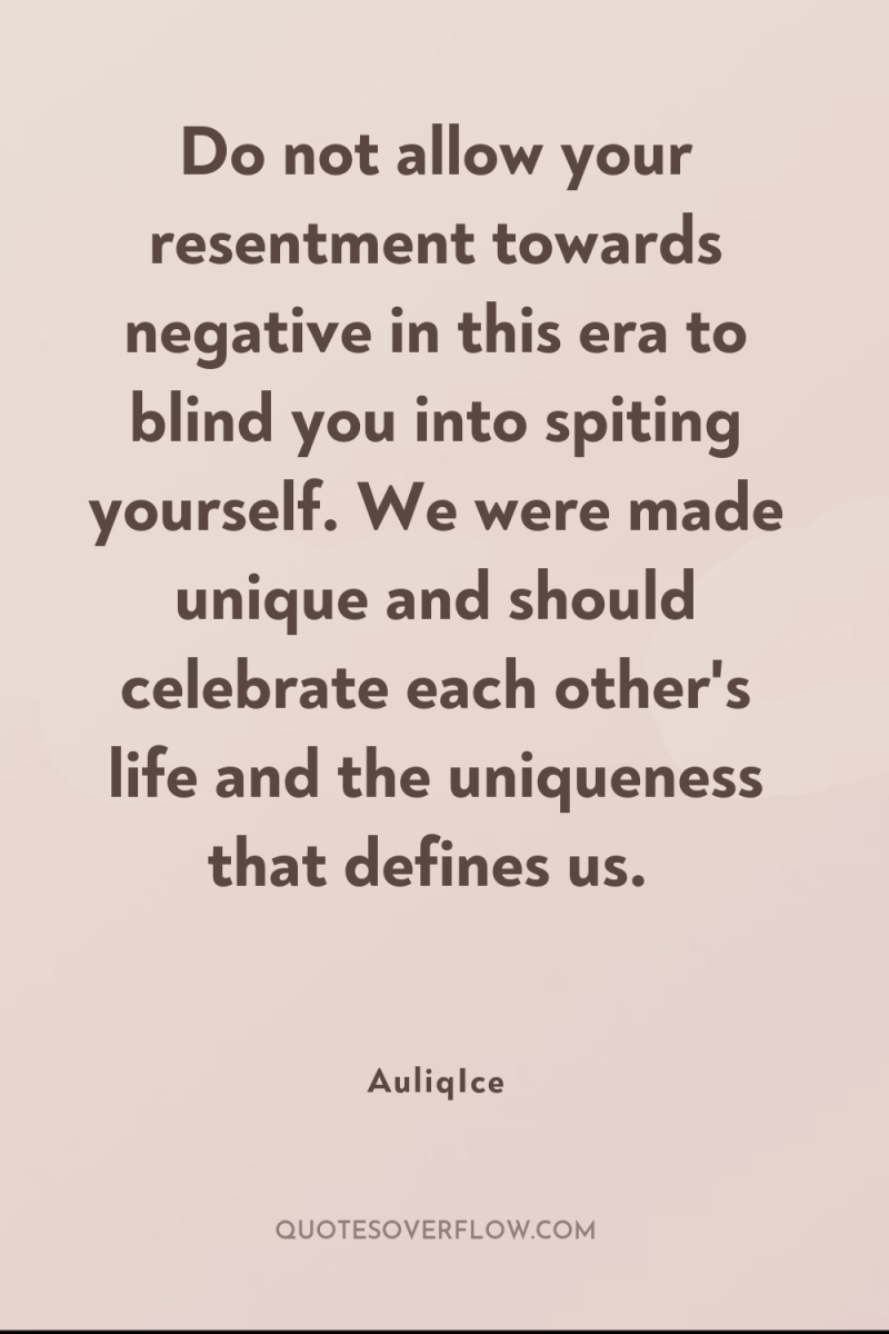 Do not allow your resentment towards negative in this era...