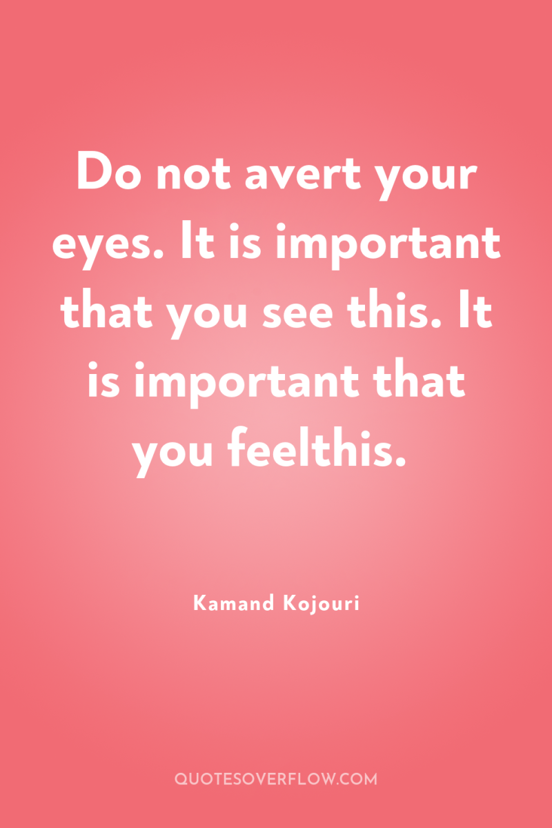 Do not avert your eyes. It is important that you...