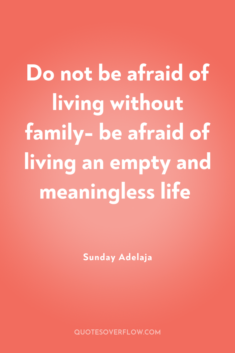 Do not be afraid of living without family- be afraid...