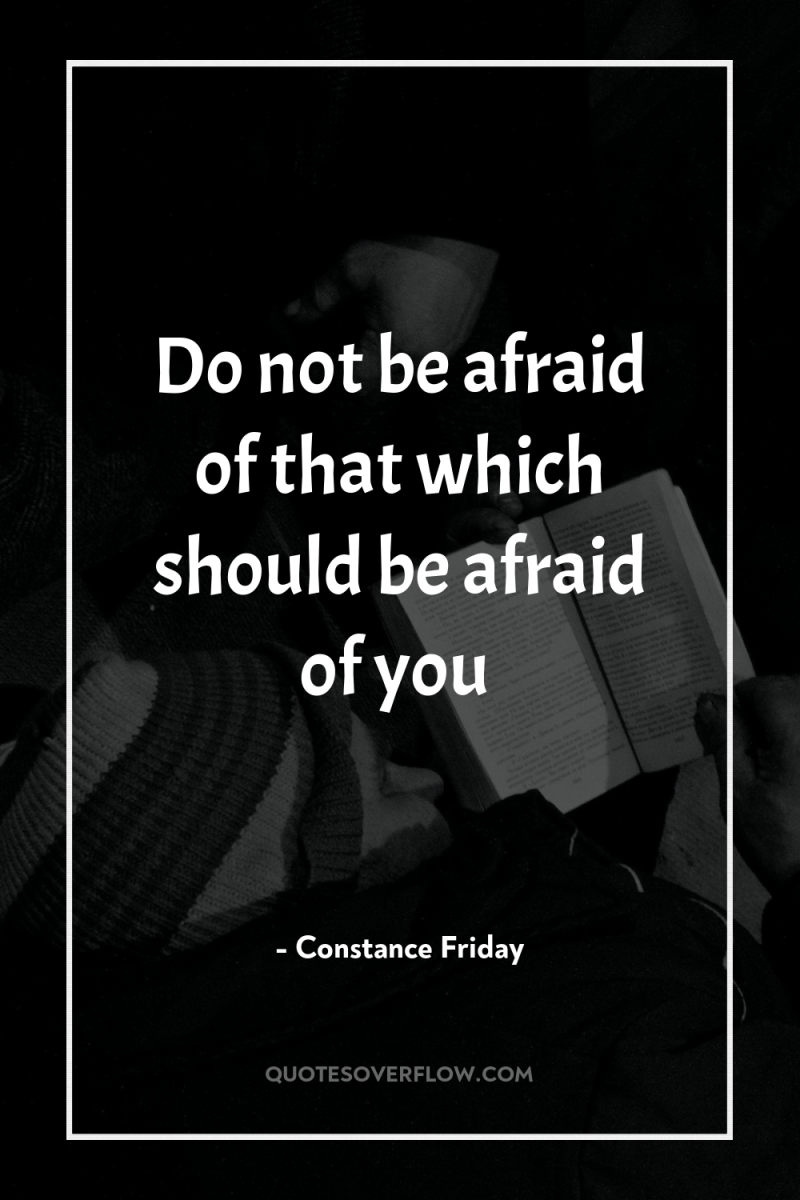 Do not be afraid of that which should be afraid...
