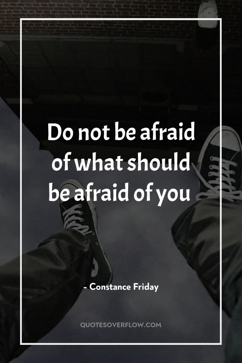 Do not be afraid of what should be afraid of...