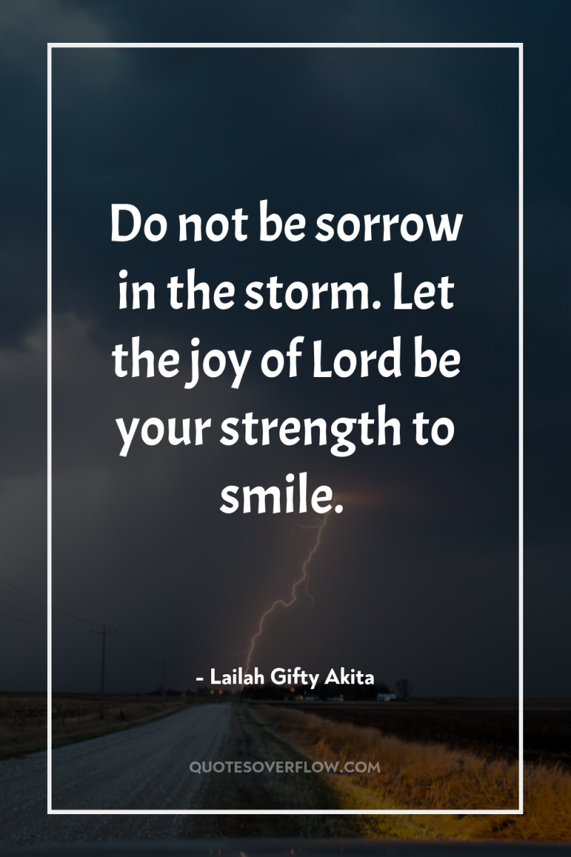 Do not be sorrow in the storm. Let the joy...