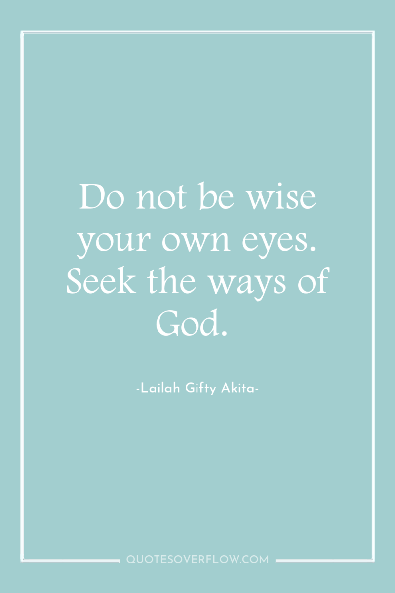 Do not be wise your own eyes. Seek the ways...
