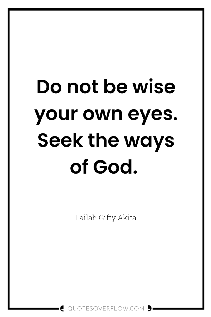 Do not be wise your own eyes. Seek the ways...