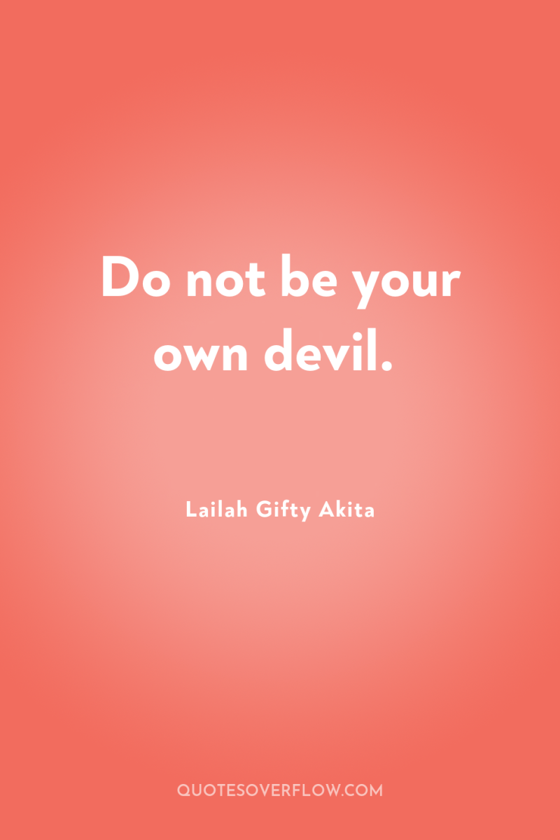 Do not be your own devil. 