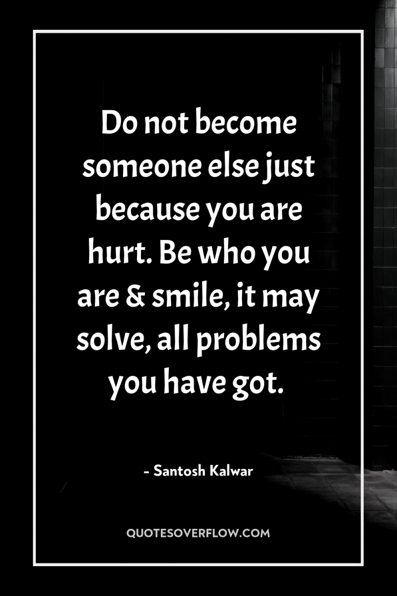 Do not become someone else just because you are hurt....