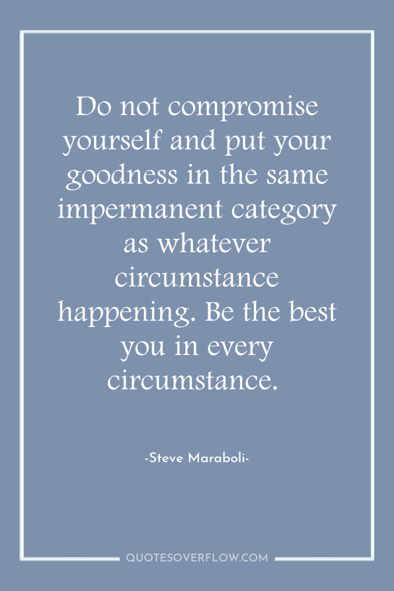 Do not compromise yourself and put your goodness in the...