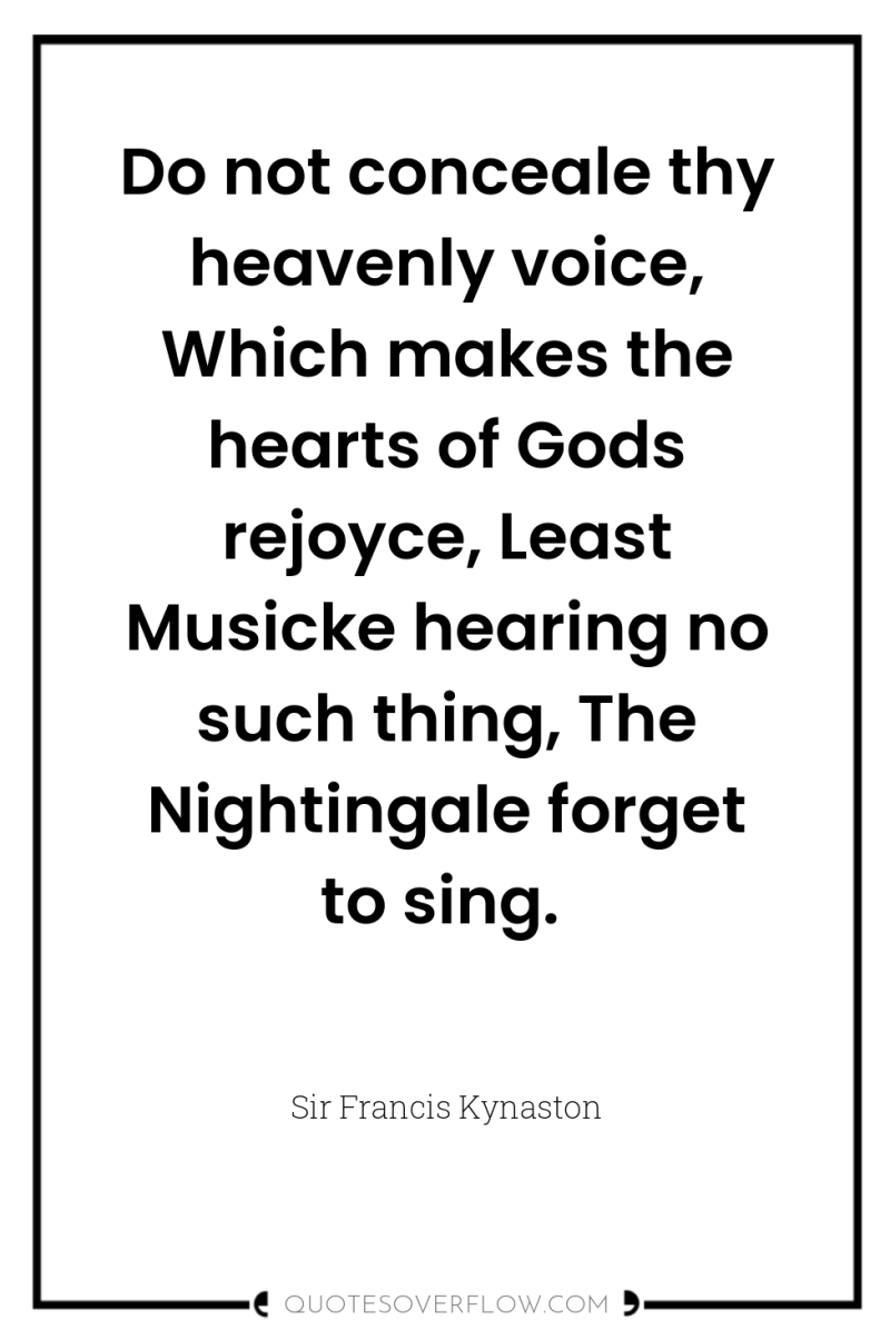 Do not conceale thy heavenly voice, Which makes the hearts...