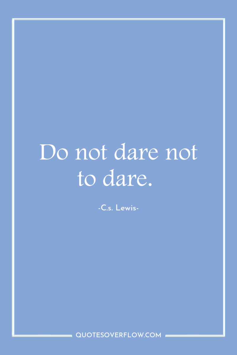 Do not dare not to dare. 
