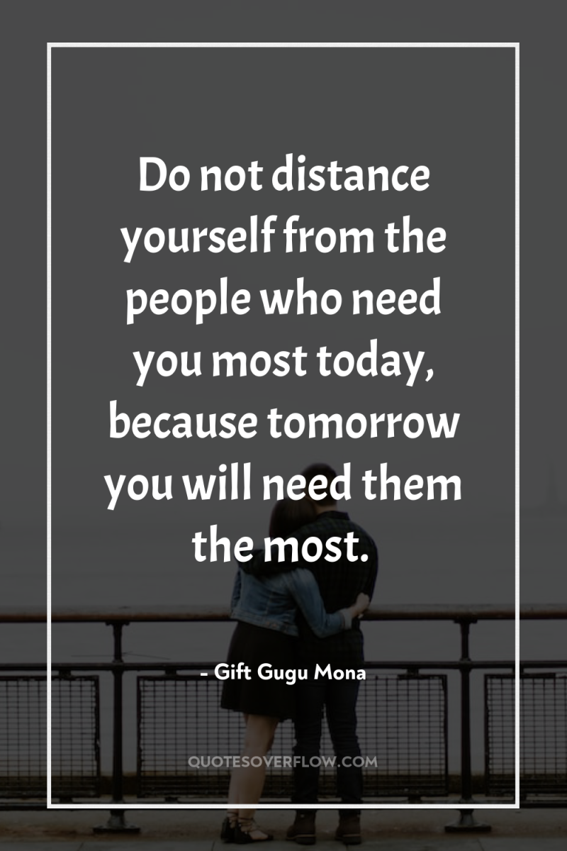 Do not distance yourself from the people who need you...