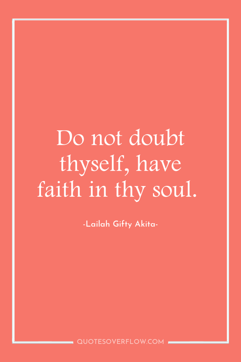 Do not doubt thyself, have faith in thy soul. 