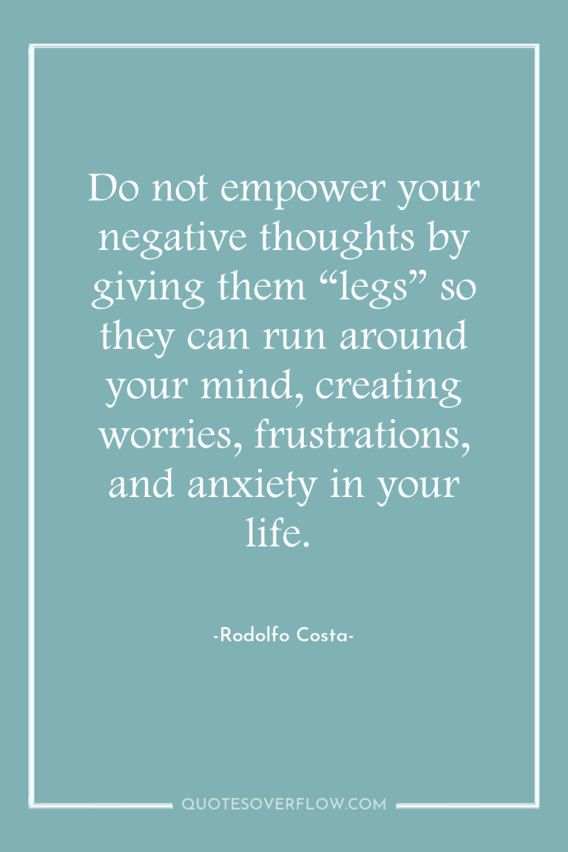 Do not empower your negative thoughts by giving them “legs”...