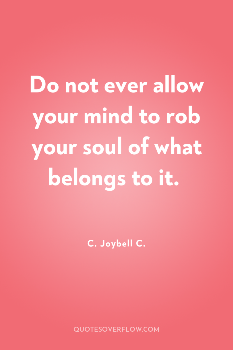 Do not ever allow your mind to rob your soul...
