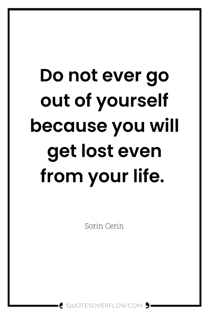 Do not ever go out of yourself because you will...