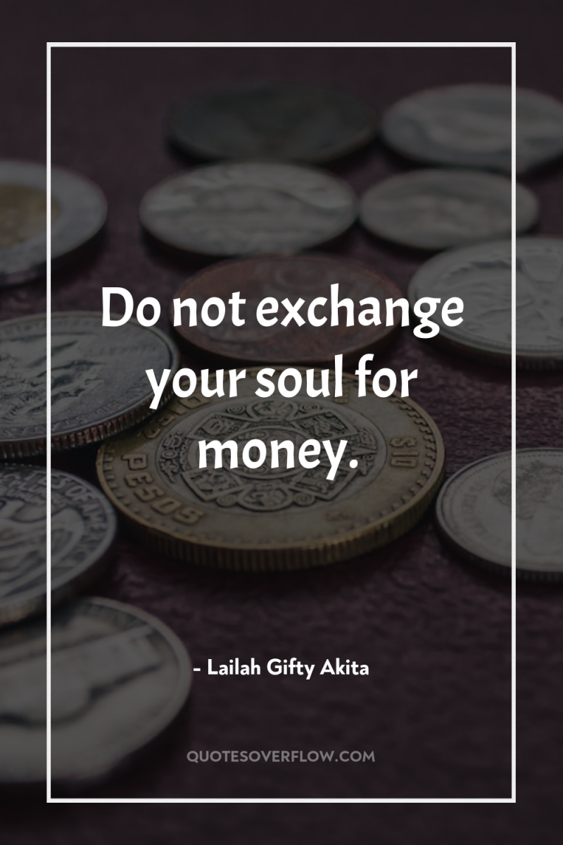 Do not exchange your soul for money. 