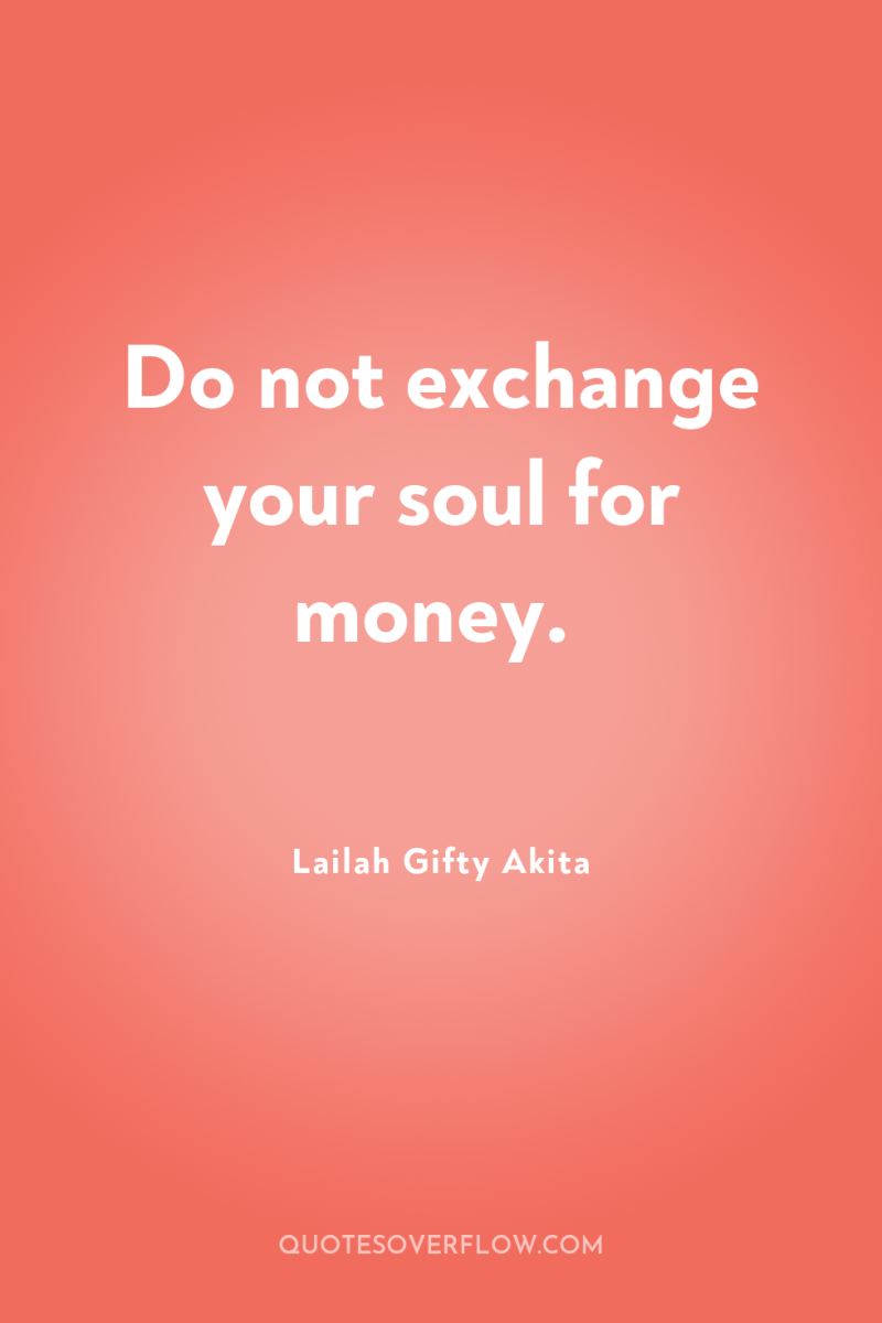 Do not exchange your soul for money. 