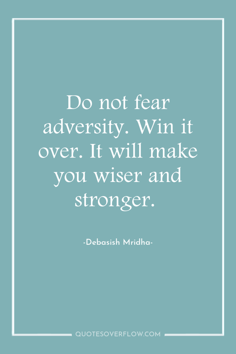 Do not fear adversity. Win it over. It will make...