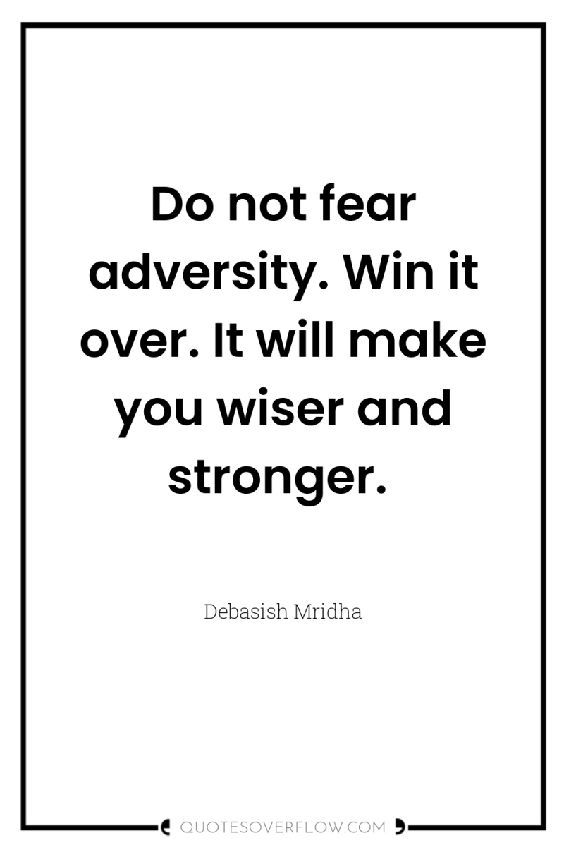 Do not fear adversity. Win it over. It will make...