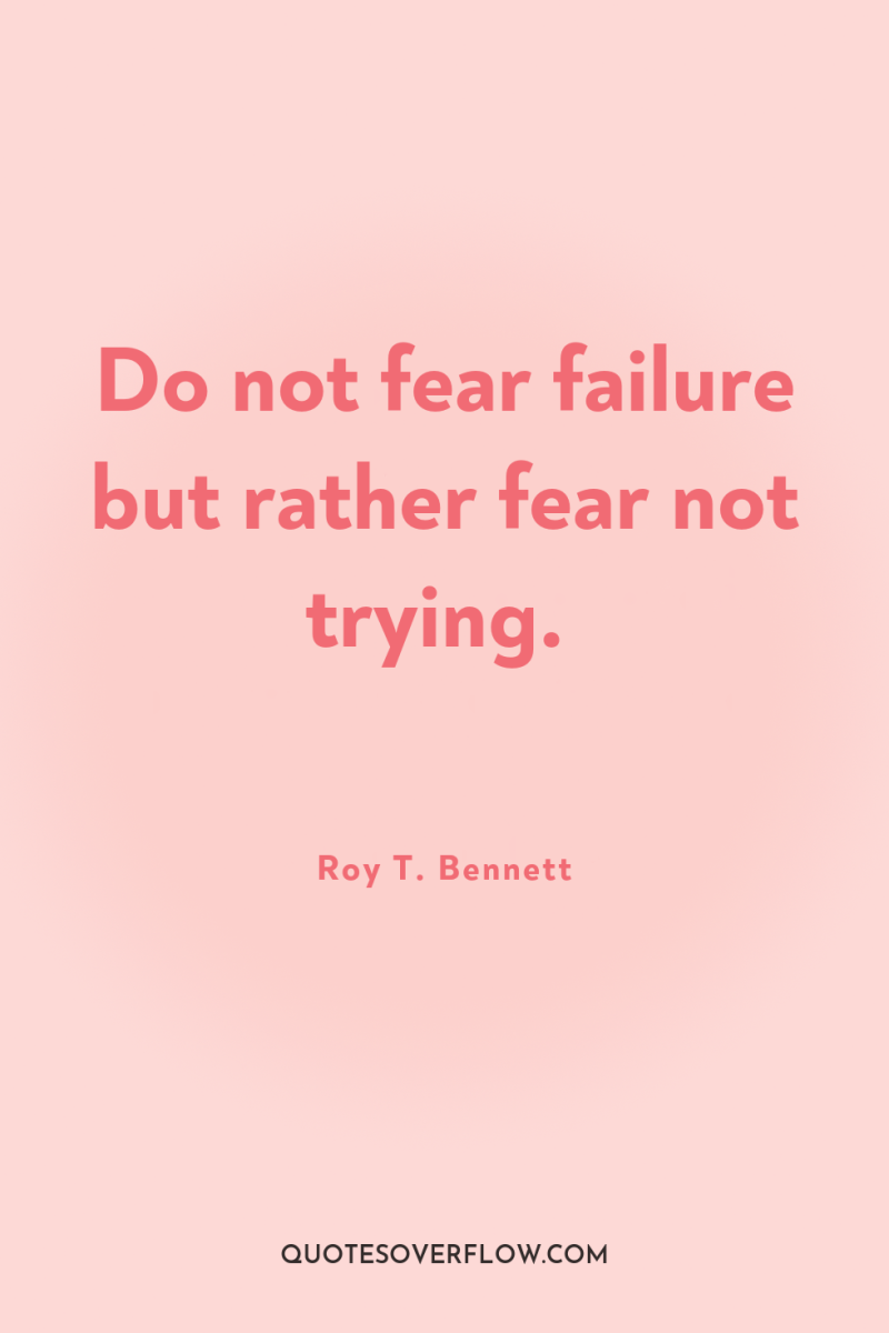 Do not fear failure but rather fear not trying. 