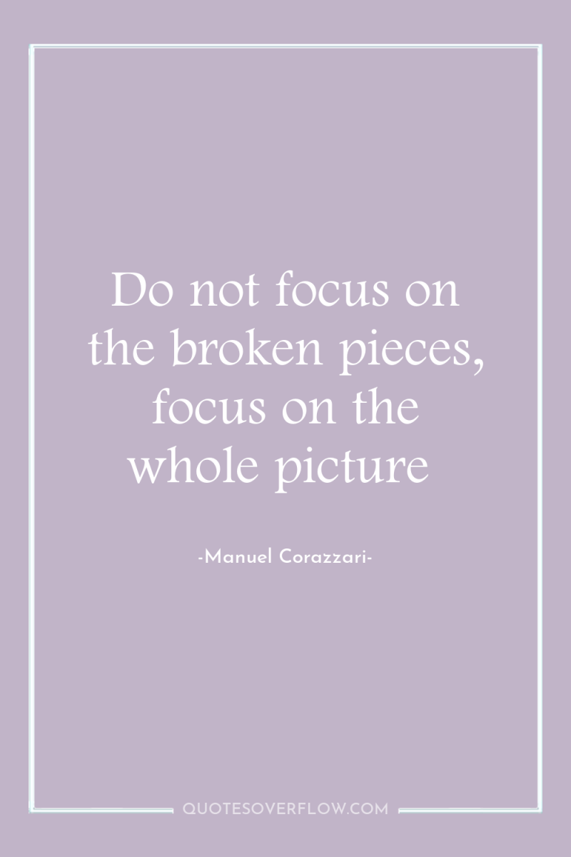 Do not focus on the broken pieces, focus on the...