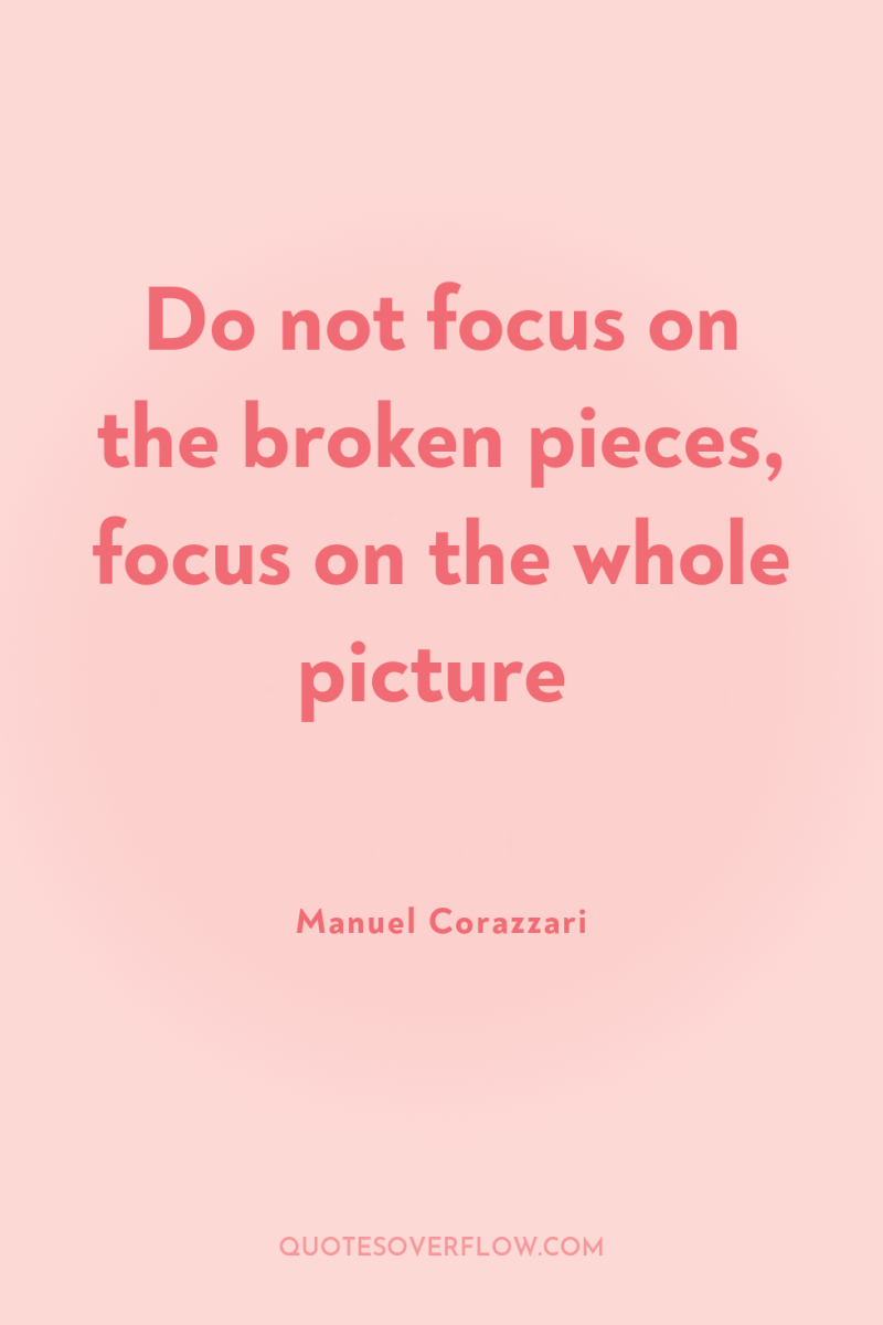 Do not focus on the broken pieces, focus on the...